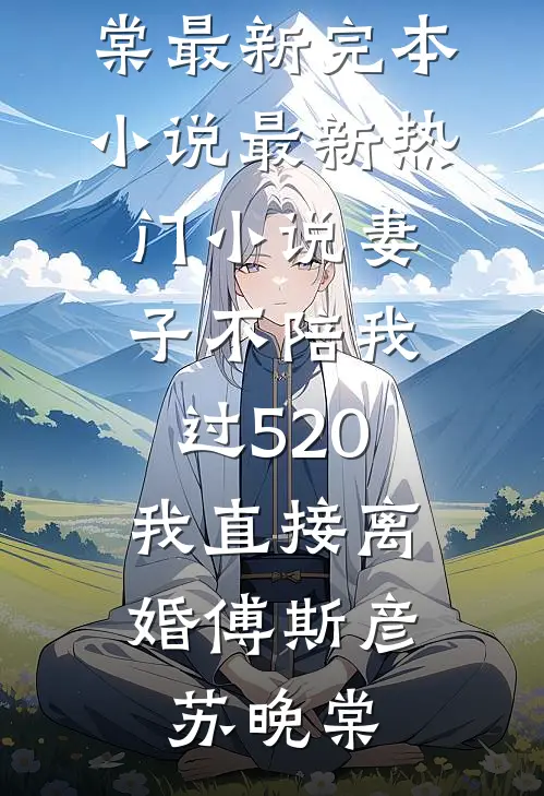 妻子不陪我过520，我直接离婚傅斯彦苏晚棠最新完本小说_最新热门小说妻子不陪我过520，我直接离婚傅斯彦苏晚棠