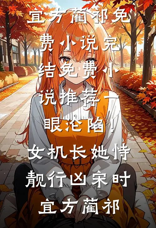 一眼沦陷！女机长她恃靓行凶宋时宜方蔺祁免费小说完结_免费小说推荐一眼沦陷！女机长她恃靓行凶宋时宜方蔺祁