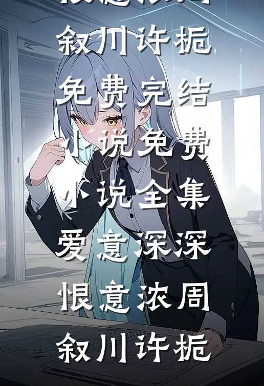 爱意深深恨意浓(周叙川许栀)免费完结小说_免费小说全集爱意深深恨意浓(周叙川许栀)