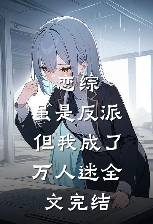 恋综：虽是反派，但我成了万人迷全文完结