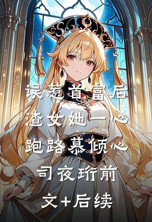 误惹首富后，渣女她一心跑路慕倾心司夜珩前文+后续