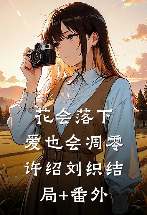 花会落下，爱也会凋零许绍刘织结局+番外