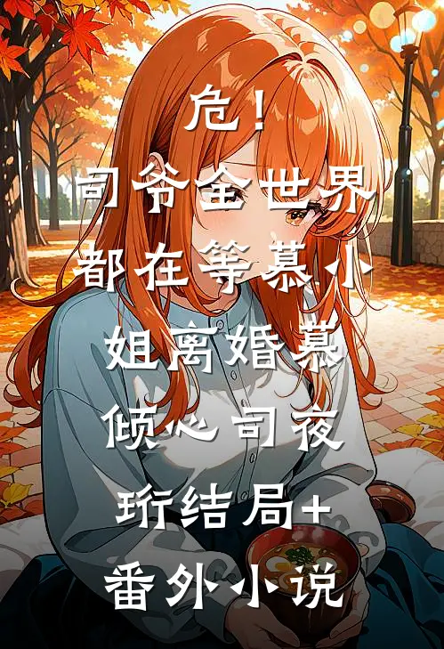 危！司爷，全世界都在等慕小姐离婚慕倾心司夜珩结局+番外小说