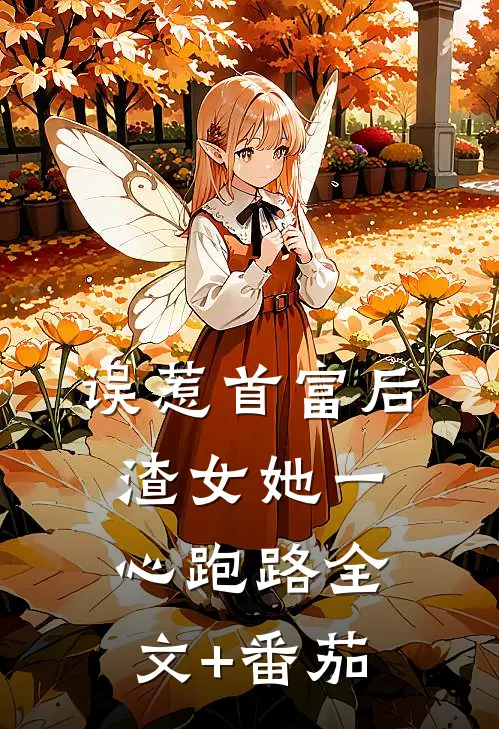 误惹首富后，渣女她一心跑路全文+番茄