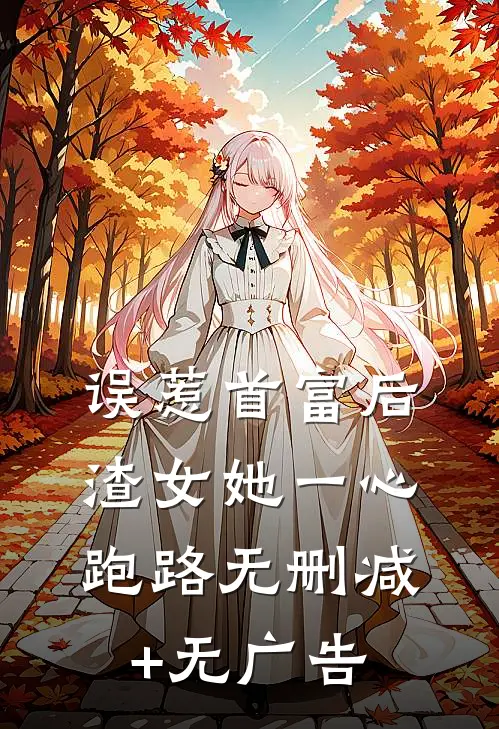 误惹首富后，渣女她一心跑路无删减+无广告