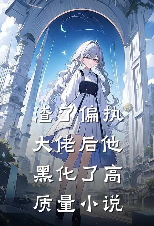 渣了偏执大佬后他黑化了高质量小说