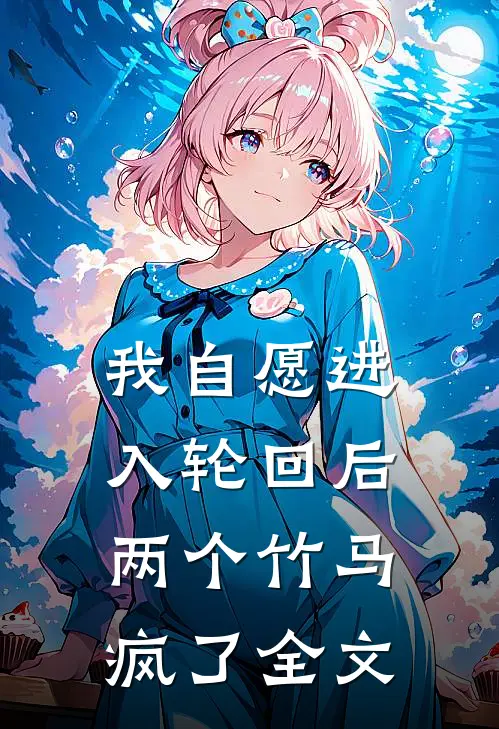 我自愿进入轮回后,两个竹马疯了全文阅读