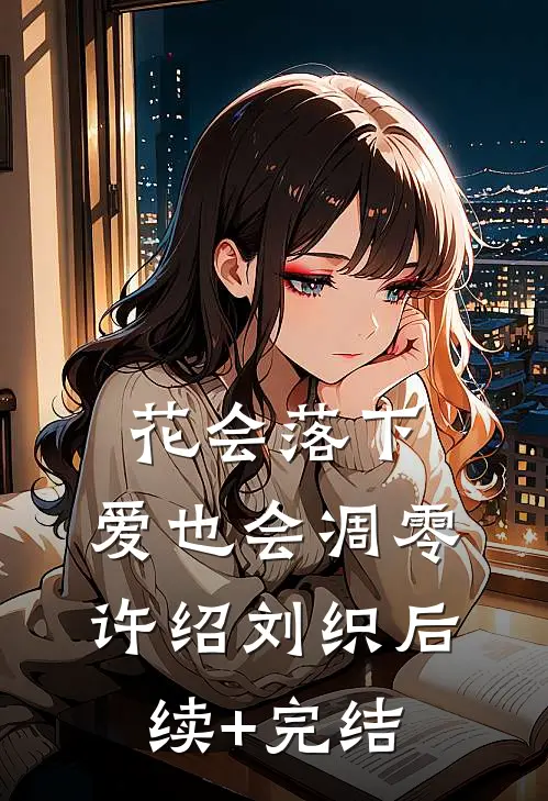 花会落下，爱也会凋零许绍刘织后续+完结
