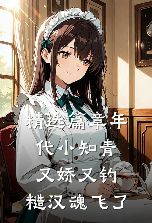 精选篇章年代小知青又娇又钓，糙汉魂飞了