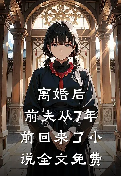 离婚后,前夫从7年前回来了全文免费