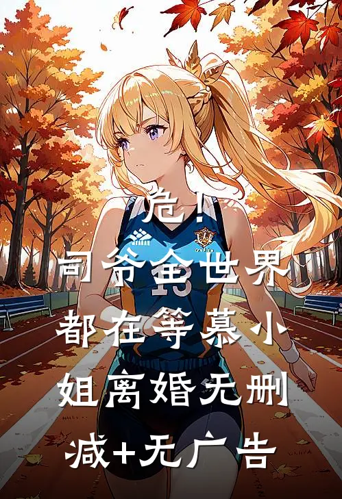 危！司爷，全世界都在等慕小姐离婚无删减+无广告