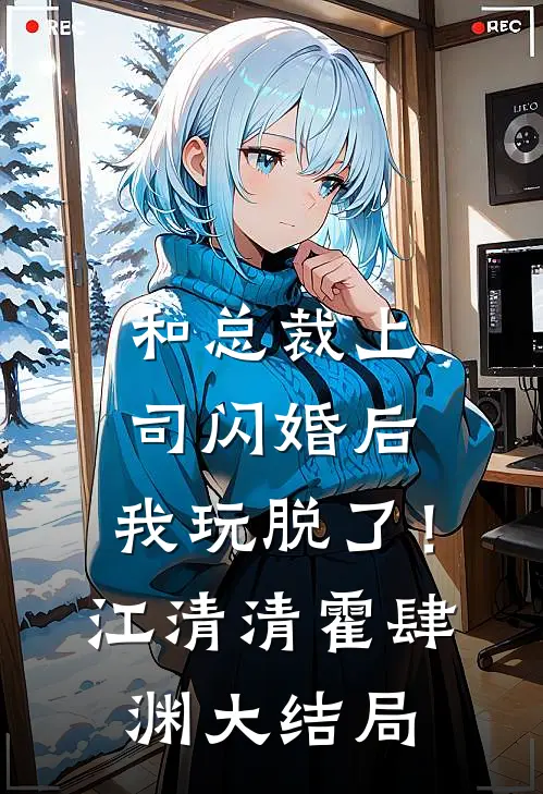 和总裁上司闪婚后，我玩脱了！江清清霍肆渊大结局