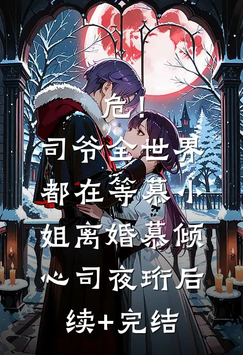 危！司爷，全世界都在等慕小姐离婚慕倾心司夜珩后续+完结