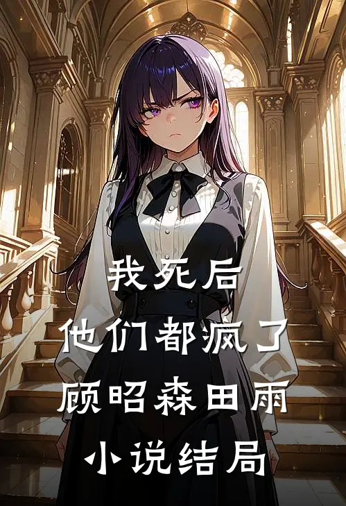 我死后，他们都疯了顾昭森田雨小说结局