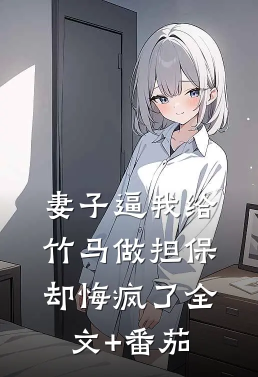 妻子逼我给竹马做担保，却悔疯了全文+番茄