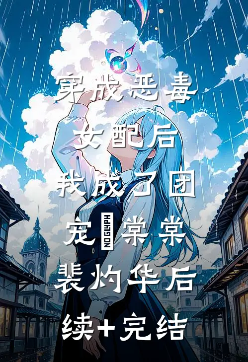 穿成恶毒女配后，我成了团宠晈棠棠裴灼华后续+完结