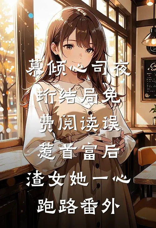 慕倾心司夜珩结局免费阅读误惹首富后，渣女她一心跑路番外