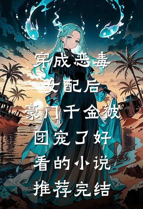 穿成恶毒女配后，豪门千金被团宠了好看的小说推荐完结