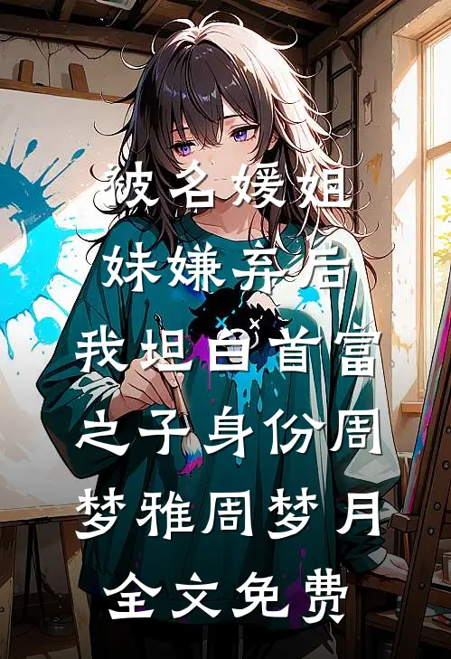 被名媛姐妹嫌弃后，我坦白首富之子身份周梦雅周梦月全文免费