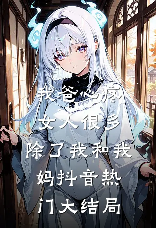 我爸心疼女人很多，除了我和我妈抖音热门大结局