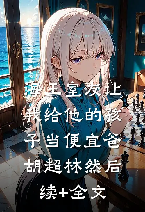 海王室友让我给他的孩子当便宜爸胡超林然后续+全文