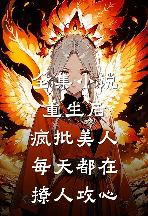 全集小说重生后，疯批美人每天都在撩人攻心