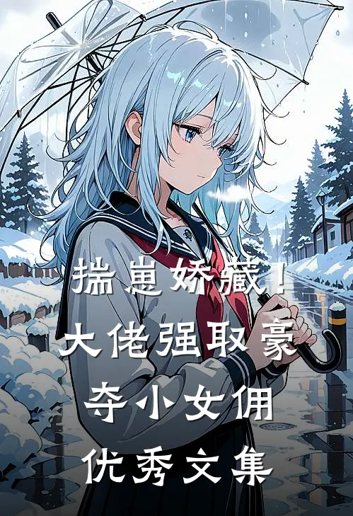 揣崽娇藏！大佬强取豪夺小女佣优秀文集