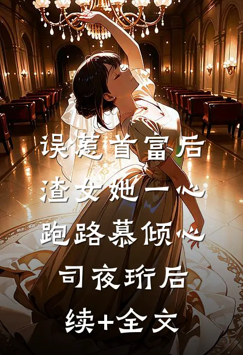 误惹首富后，渣女她一心跑路慕倾心司夜珩后续+全文