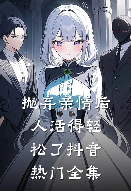 抛弃亲情后，人活得轻松了抖音热门 全集