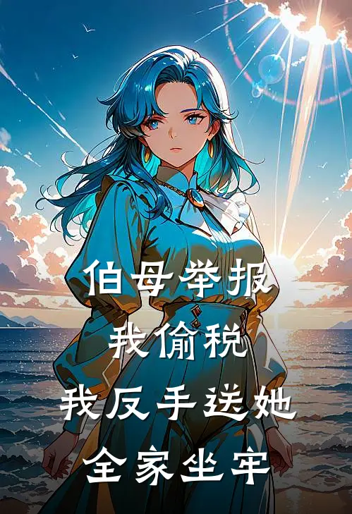 伯母举报我偷税，我反手送她全家坐牢