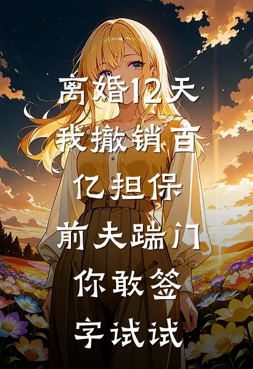 离婚12天，我撤销百亿担保，前夫踹门：你敢签字试试