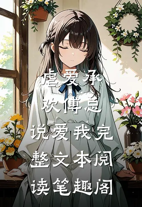 虐爱承欢傅总,说爱我完整文本阅读笔趣阁