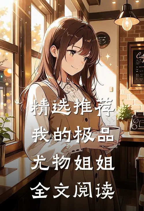 精选推荐我的极品尤物姐姐全文阅读