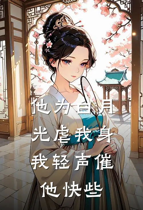 他为白月光虐我身，我轻声催他快些