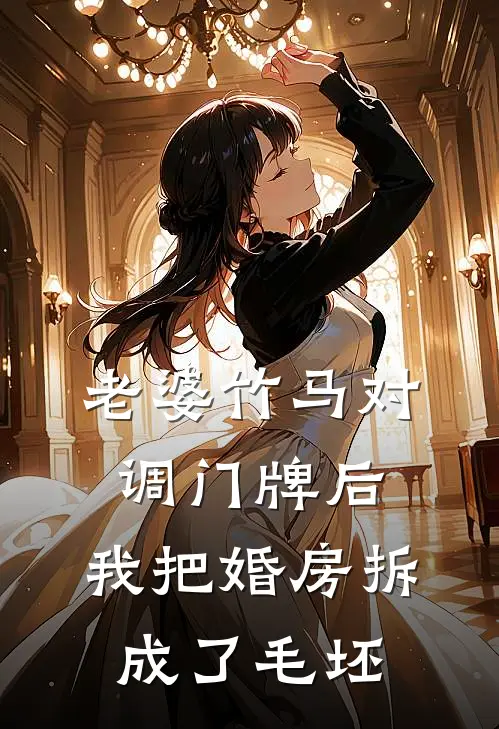 老婆竹马对调门牌后，我把婚房拆成了毛坯