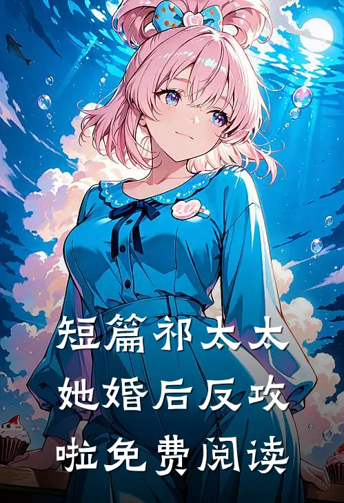 短篇祁太太她婚后反攻啦免费阅读