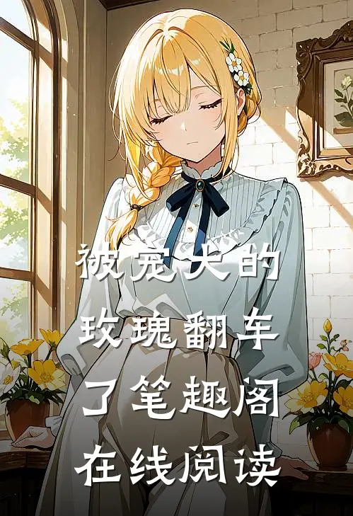 被宠大的玫瑰翻车了笔趣阁在线阅读