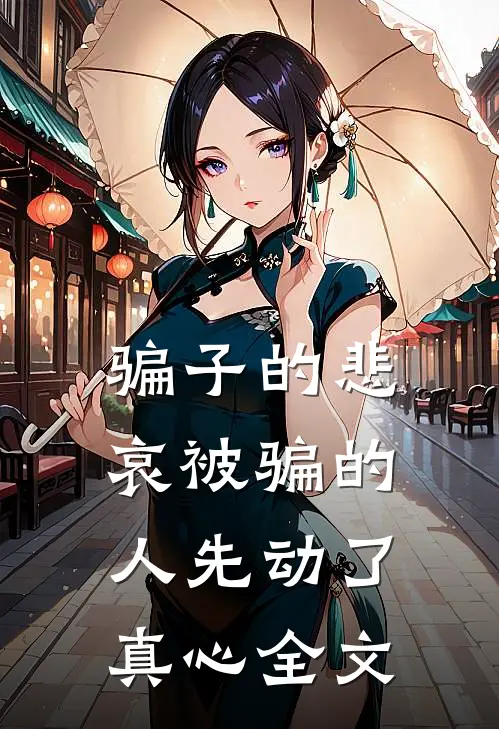 骗子的悲哀被骗的人先动了真心全文