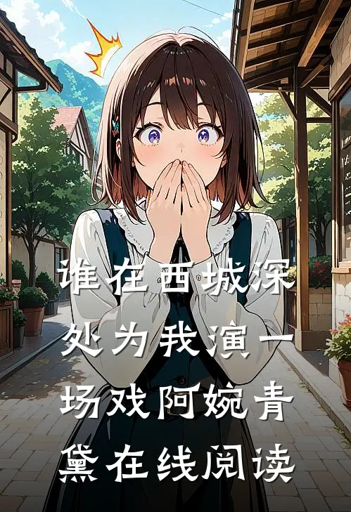 谁在西城深处为我演一场戏阿婉青黛在线阅读