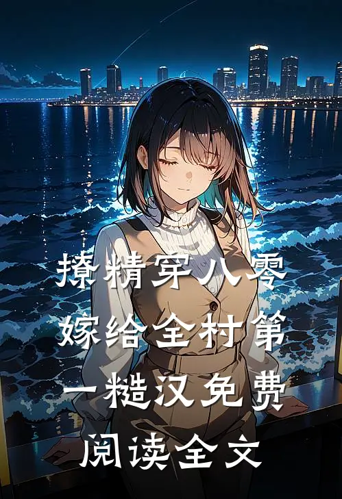 撩精穿八零，嫁给全村第一糙汉免费阅读全文