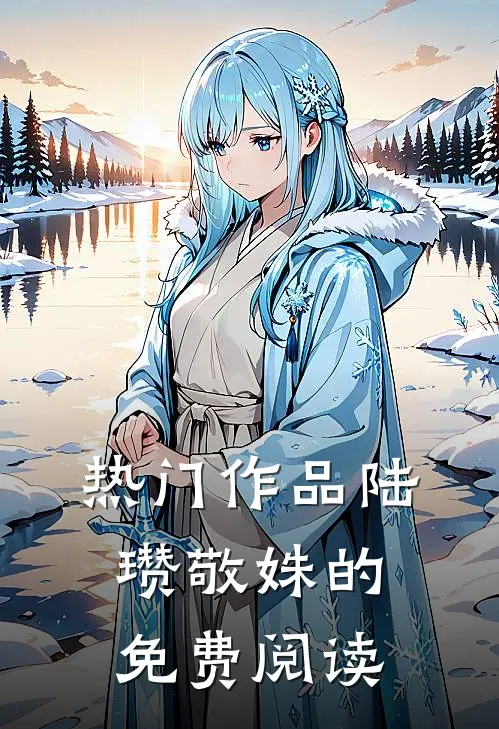 热门作品陆瓒敬姝的免费阅读