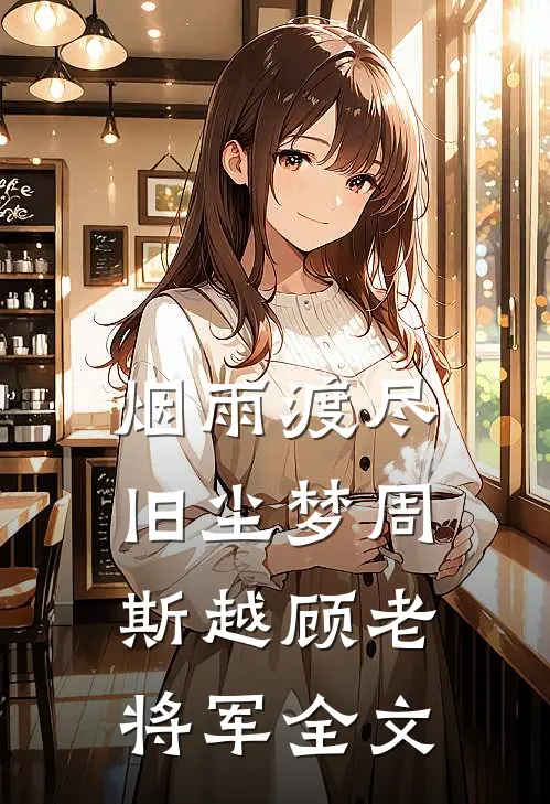 烟雨渡尽旧尘梦周斯越顾老将军全文