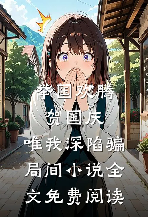 举国欢腾贺国庆，唯我深陷骗局间小说全文免费阅读