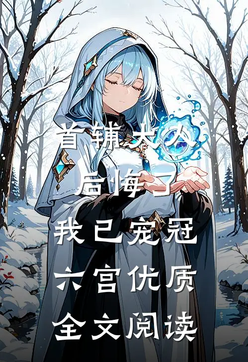 首辅大人后悔了，我已宠冠六宫优质全文阅读