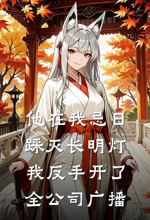 他在我忌日踩灭长明灯，我反手开了全公司广播