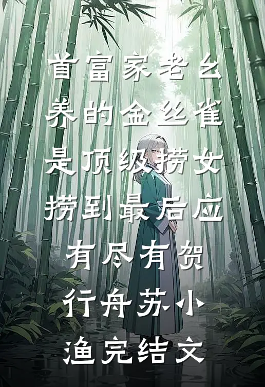 首富家老幺养的金丝雀是顶级捞女，捞到最后应有尽有贺行舟苏小渔完结文