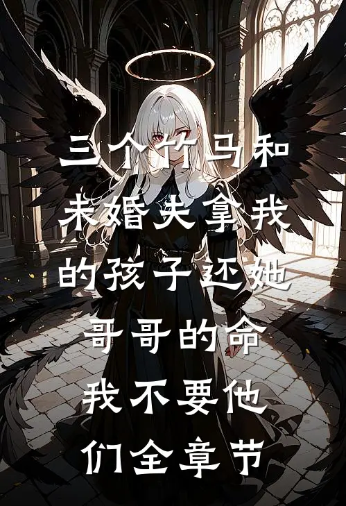 三个竹马和未婚夫拿我的孩子还她哥哥的命，我不要他们全章节
