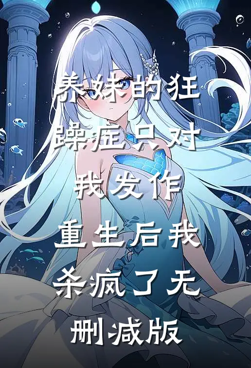 养妹的狂躁症只对我发作，重生后我杀疯了无删减版