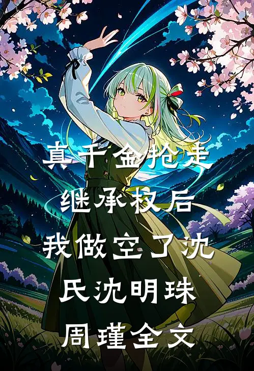 真千金抢走继承权后，我做空了沈氏沈明珠周瑾全文
