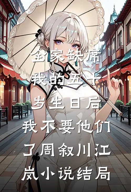 全家缺席我的五十岁生日后，我不要他们了周叙川江岚小说结局